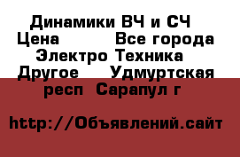 	 Динамики ВЧ и СЧ › Цена ­ 500 - Все города Электро-Техника » Другое   . Удмуртская респ.,Сарапул г.